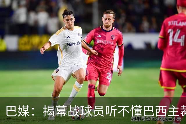 巴媒：揭幕战球员听不懂巴西主裁的散装英语，逗笑巴西球迷
